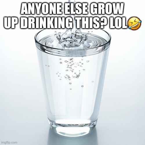 anyone else grow up inhaling air? LOL | ANYONE ELSE GROW UP DRINKING THIS? LOL🤣 | image tagged in water,memes,npc meme | made w/ Imgflip meme maker