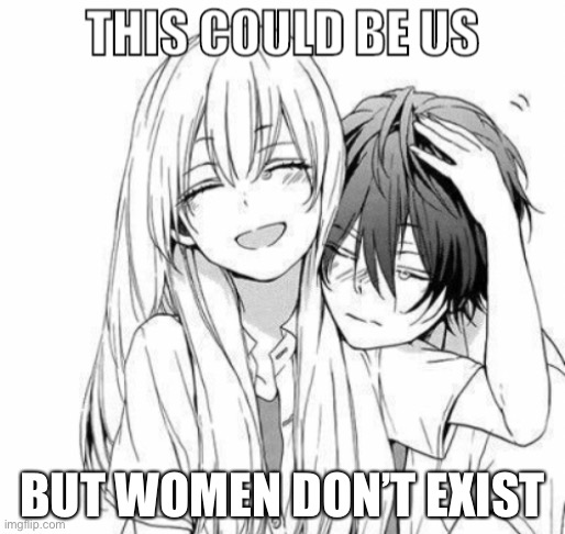 I start now to believe they don’t exist | BUT WOMEN DON’T EXIST | image tagged in this could be us | made w/ Imgflip meme maker