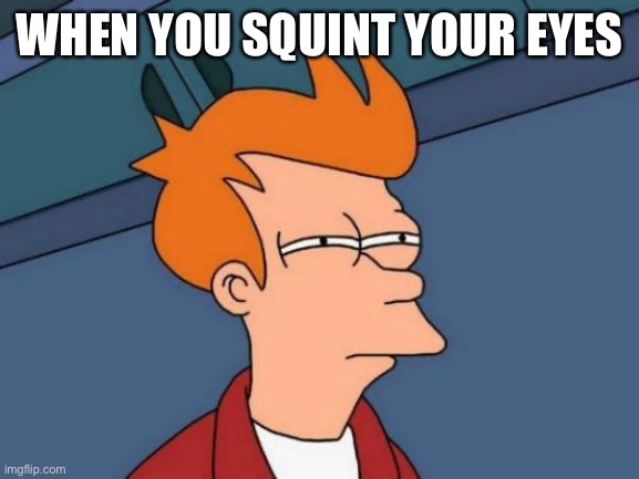 when you exist LOL | WHEN YOU SQUINT YOUR EYES | image tagged in memes,futurama fry | made w/ Imgflip meme maker