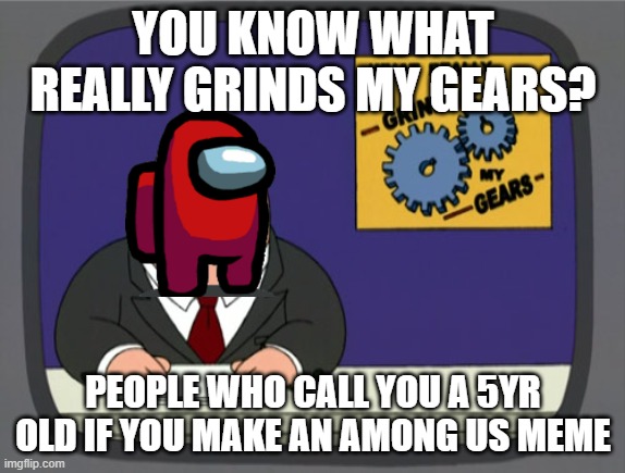 Red Sussy News | YOU KNOW WHAT REALLY GRINDS MY GEARS? PEOPLE WHO CALL YOU A 5YR OLD IF YOU MAKE AN AMONG US MEME | image tagged in memes,peter griffin news | made w/ Imgflip meme maker