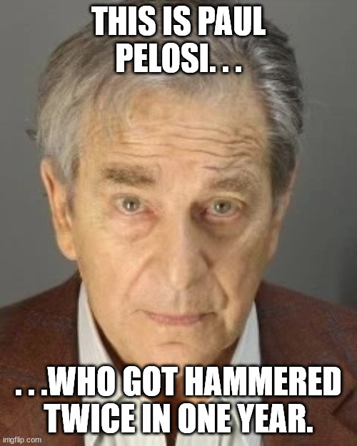 Joke taken from Greg Gutfield Show. | THIS IS PAUL PELOSI. . . . . .WHO GOT HAMMERED TWICE IN ONE YEAR. | image tagged in paul pelosi,political meme,political humor | made w/ Imgflip meme maker