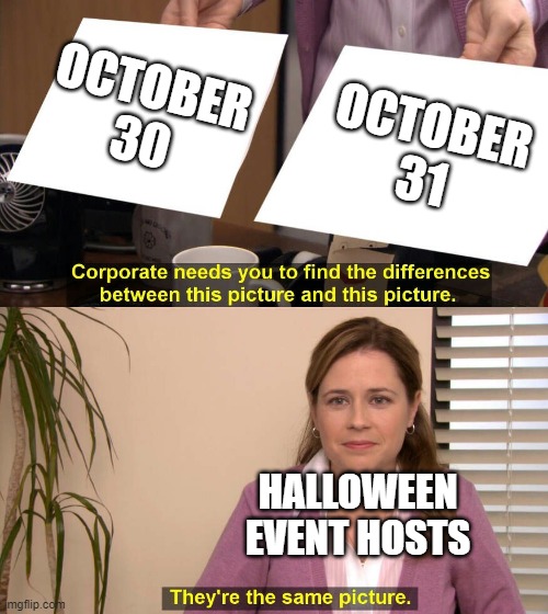 30th or 31st? | OCTOBER 30; OCTOBER 31; HALLOWEEN EVENT HOSTS | image tagged in they are the same picture,spirit halloween,halloween is coming,spooky month | made w/ Imgflip meme maker