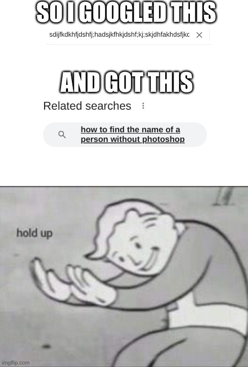 Pls explain | SO I GOOGLED THIS; AND GOT THIS | image tagged in blank white template,fallout hold up,google | made w/ Imgflip meme maker