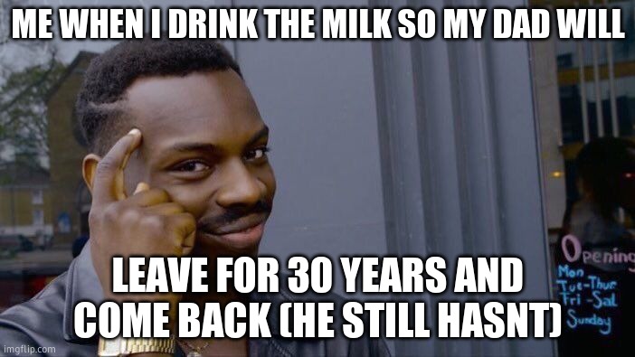 brah | ME WHEN I DRINK THE MILK SO MY DAD WILL; LEAVE FOR 30 YEARS AND COME BACK (HE STILL HASNT) | image tagged in memes,roll safe think about it | made w/ Imgflip meme maker