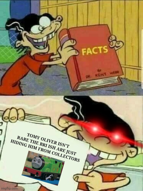 Double d facts book  | TOMY OLIVER ISN'T RARE THE BRI ISH ARE JUST HIDING HIM FROM COLLECTORS | image tagged in double d facts book,ed edd n eddy,thomas the tank engine,facts,british,rare | made w/ Imgflip meme maker