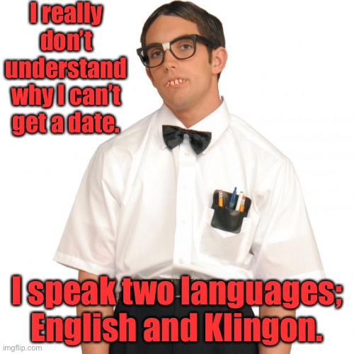 Nerd | I really don’t understand why I can’t get a date. I speak two languages; English and Klingon. | image tagged in nerd | made w/ Imgflip meme maker