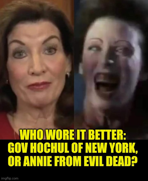 Governor Hochul | WHO WORE IT BETTER: GOV HOCHUL OF NEW YORK, OR ANNIE FROM EVIL DEAD? | image tagged in governor hochul | made w/ Imgflip meme maker