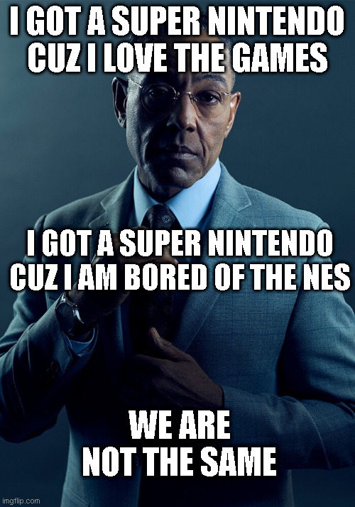 Super Nintendo | I GOT A SUPER NINTENDO CUZ I LOVE THE GAMES; I GOT A SUPER NINTENDO CUZ I AM BORED OF THE NES; WE ARE NOT THE SAME | image tagged in gus fring we are not the same | made w/ Imgflip meme maker