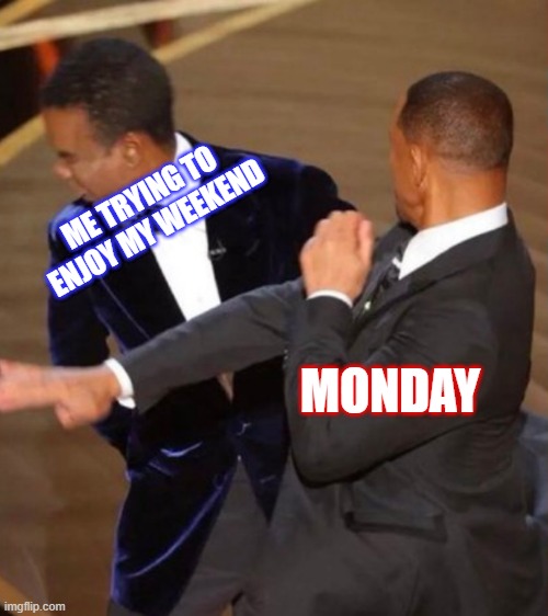 Will Smith slapping Chris Rock | ME TRYING TO ENJOY MY WEEKEND; MONDAY | image tagged in will smith slapping chris rock | made w/ Imgflip meme maker