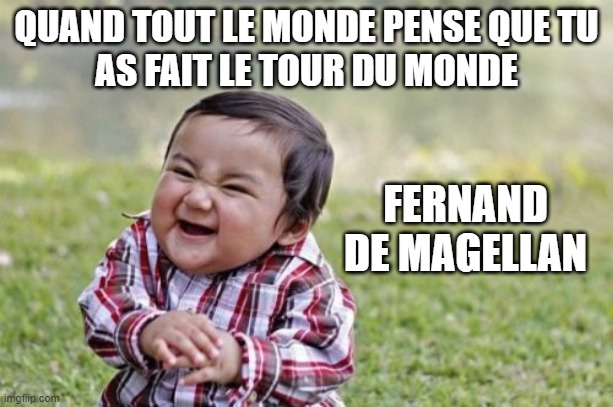 Evil Toddler Meme | QUAND TOUT LE MONDE PENSE QUE TU
AS FAIT LE TOUR DU MONDE; FERNAND DE MAGELLAN | image tagged in memes,evil toddler | made w/ Imgflip meme maker