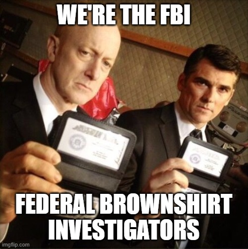 FBI | WE'RE THE FBI FEDERAL BROWNSHIRT INVESTIGATORS | image tagged in fbi | made w/ Imgflip meme maker