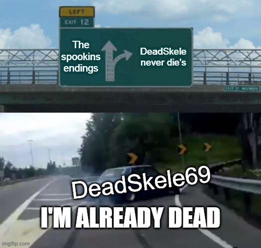 Yes | The spookins endings; DeadSkele never die's; DeadSkele69; I'M ALREADY DEAD | image tagged in memes,left exit 12 off ramp | made w/ Imgflip meme maker