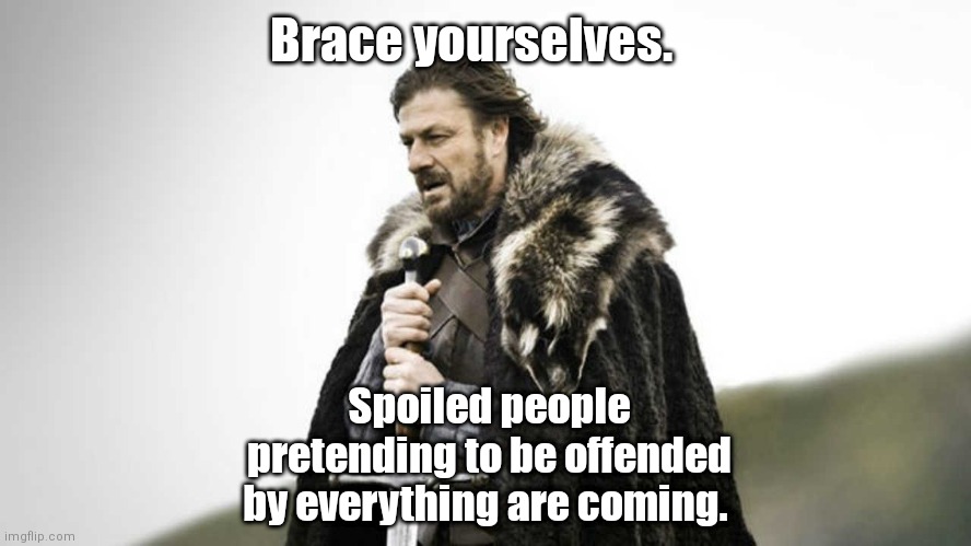 Spoiled troublemakers are coming. | Brace yourselves. Spoiled people pretending to be offended by everything are coming. | image tagged in brace yourself | made w/ Imgflip meme maker