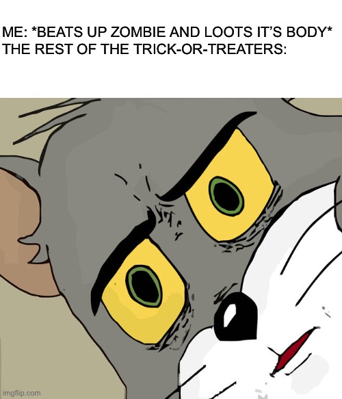 Well, he had some good candy! |  ME: *BEATS UP ZOMBIE AND LOOTS IT’S BODY*
THE REST OF THE TRICK-OR-TREATERS: | image tagged in unsettled tom,memes,funny,spooktober,spooky month,trick or treat | made w/ Imgflip meme maker