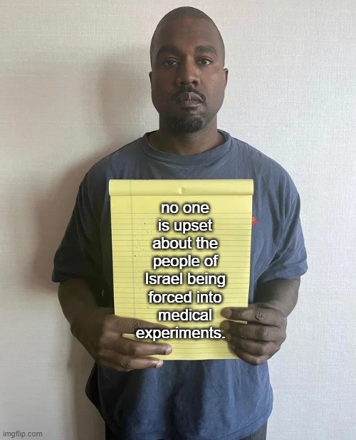 Kanye notepad | no one is upset about the people of Israel being forced into medical experiments. | image tagged in kanye notepad | made w/ Imgflip meme maker