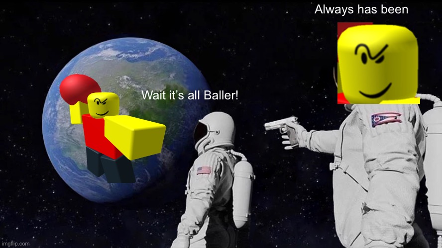 Stop posting about, BALLER!!! | Always has been; Wait it’s all Baller! | image tagged in memes,always has been,baller | made w/ Imgflip meme maker