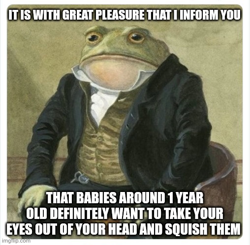 Es de mi agrado informarles | IT IS WITH GREAT PLEASURE THAT I INFORM YOU; THAT BABIES AROUND 1 YEAR OLD DEFINITELY WANT TO TAKE YOUR EYES OUT OF YOUR HEAD AND SQUISH THEM | image tagged in information,babies | made w/ Imgflip meme maker