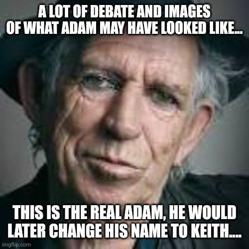 The Real Adam | A LOT OF DEBATE AND IMAGES OF WHAT ADAM MAY HAVE LOOKED LIKE... THIS IS THE REAL ADAM, HE WOULD LATER CHANGE HIS NAME TO KEITH.... | image tagged in adam and eve,keith richards | made w/ Imgflip meme maker