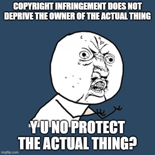 Y U No | COPYRIGHT INFRINGEMENT DOES NOT DEPRIVE THE OWNER OF THE ACTUAL THING; Y U NO PROTECT THE ACTUAL THING? | image tagged in memes,y u no | made w/ Imgflip meme maker