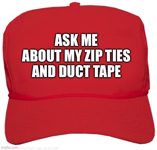 blank red MAGA hat | ASK ME ABOUT MY ZIP TIES AND DUCT TAPE | image tagged in blank red maga hat | made w/ Imgflip meme maker