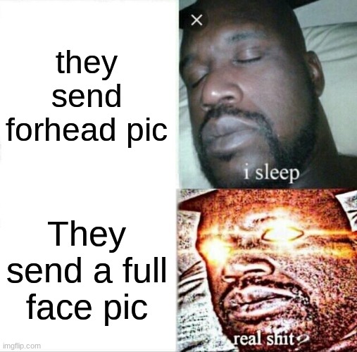 Snapchating  be like | they send forhead pic; They send a full face pic | image tagged in memes,sleeping shaq | made w/ Imgflip meme maker