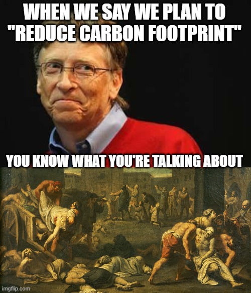 WHEN WE SAY WE PLAN TO "REDUCE CARBON FOOTPRINT" YOU KNOW WHAT YOU'RE TALKING ABOUT | image tagged in asshole bill gates,black-plague | made w/ Imgflip meme maker