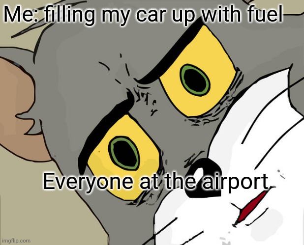 Unsettled Tom | Me: filling my car up with fuel; Everyone at the airport | image tagged in memes,unsettled tom | made w/ Imgflip meme maker