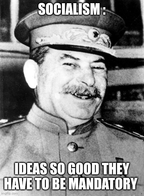 Socialism = Communism | SOCIALISM :; IDEAS SO GOOD THEY HAVE TO BE MANDATORY | image tagged in stalin smile | made w/ Imgflip meme maker