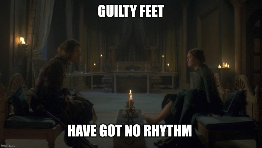 In all fairness, she does have nice feet | GUILTY FEET; HAVE GOT NO RHYTHM | image tagged in memes | made w/ Imgflip meme maker