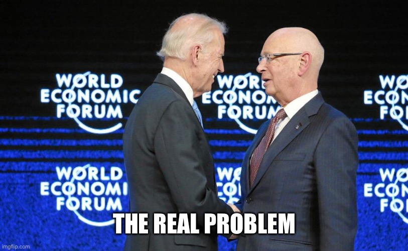 Schwab Biden WEF love fest | THE REAL PROBLEM | image tagged in schwab biden wef love fest | made w/ Imgflip meme maker