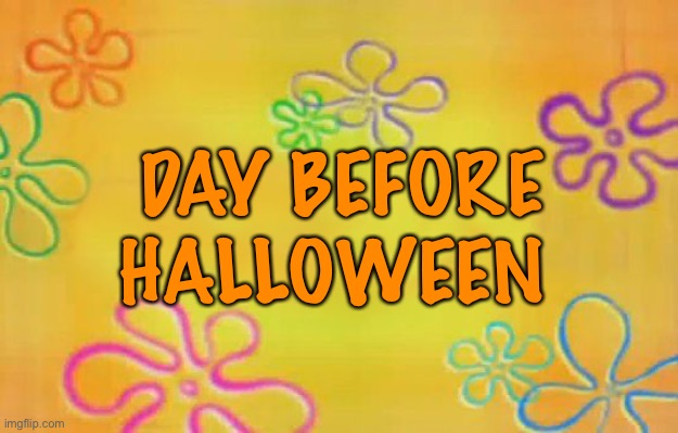 Day before Halloween | DAY BEFORE HALLOWEEN | image tagged in spongebob time card background,halloween | made w/ Imgflip meme maker