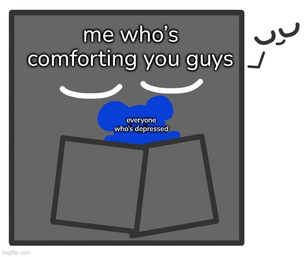 me who’s comforting you guys; everyone who’s depressed | made w/ Imgflip meme maker