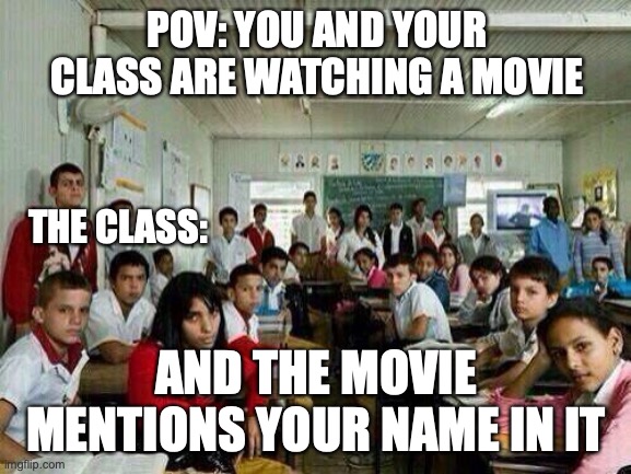 Happens all the time | POV: YOU AND YOUR CLASS ARE WATCHING A MOVIE; THE CLASS:; AND THE MOVIE MENTIONS YOUR NAME IN IT | image tagged in class looking at you,relatable memes,funny memes,movies,school meme | made w/ Imgflip meme maker