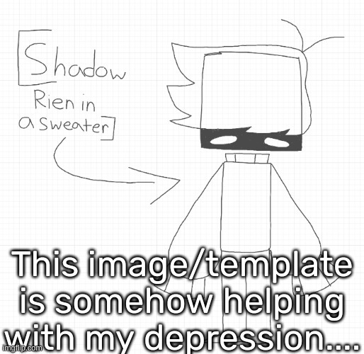 [-8,393 depression] [Also, don't mind me, juuuust gonna post this-] | This image/template is somehow helping with my depression.... | image tagged in shadow rien in a sweater,idk,stuff,s o u p,carck | made w/ Imgflip meme maker