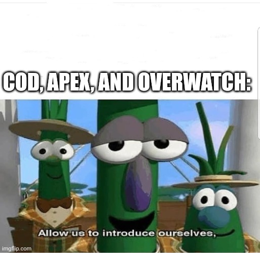 Allow us to introduce ourselves | COD, APEX, AND OVERWATCH: | image tagged in allow us to introduce ourselves | made w/ Imgflip meme maker