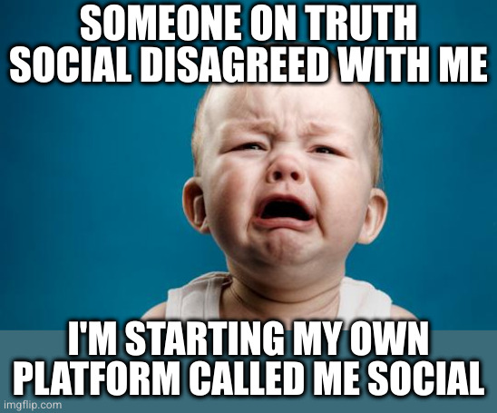 When you fail to comprehend the meaning of the word "social" | SOMEONE ON TRUTH SOCIAL DISAGREED WITH ME; I'M STARTING MY OWN PLATFORM CALLED ME SOCIAL | image tagged in baby crying | made w/ Imgflip meme maker