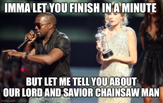 Chainsaw Man Fandom be like… | IMMA LET YOU FINISH IN A MINUTE; BUT LET ME TELL YOU ABOUT OUR LORD AND SAVIOR CHAINSAW MAN | image tagged in memes,interupting kanye,chainsaw man | made w/ Imgflip meme maker