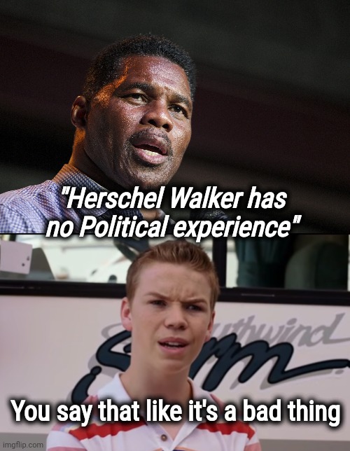 Open the window for some fresh air |  "Herschel Walker has no Political experience"; You say that like it's a bad thing | image tagged in herschel walker,politicians suck,new politicians,good idea,elite scum,you're fired | made w/ Imgflip meme maker