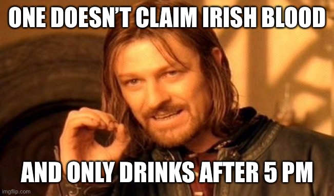 Irish | ONE DOESN’T CLAIM IRISH BLOOD; AND ONLY DRINKS AFTER 5 PM | image tagged in memes,one does not simply | made w/ Imgflip meme maker