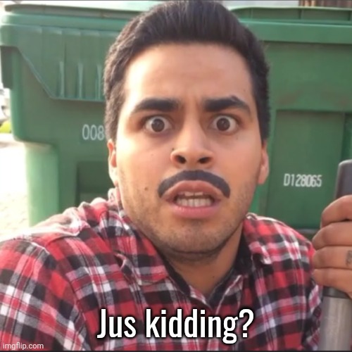 Jus kidding? | made w/ Imgflip meme maker