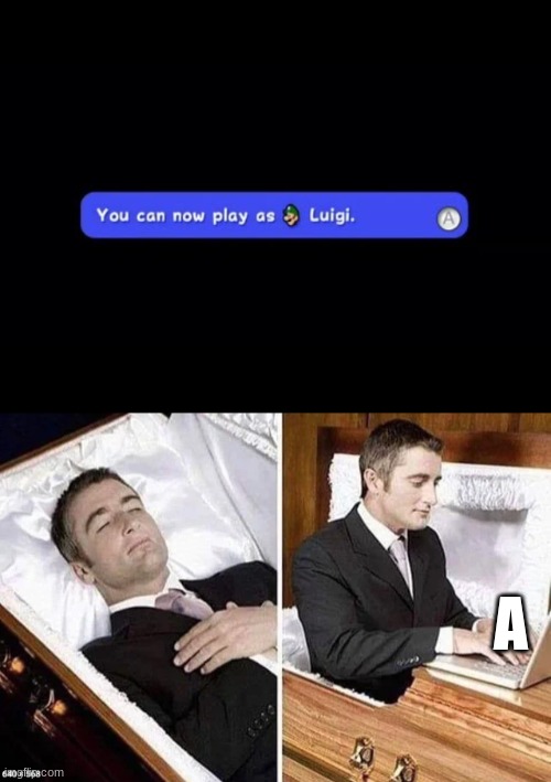 A | image tagged in you can now play as luigi,dead person rising out of coffin to type | made w/ Imgflip meme maker