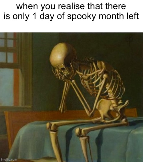 no more spooky month |  when you realise that there is only 1 day of spooky month left | image tagged in sad skeleton,spooky month,october,haloween | made w/ Imgflip meme maker