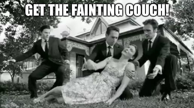 fainting | GET THE FAINTING COUCH! | image tagged in fainting | made w/ Imgflip meme maker