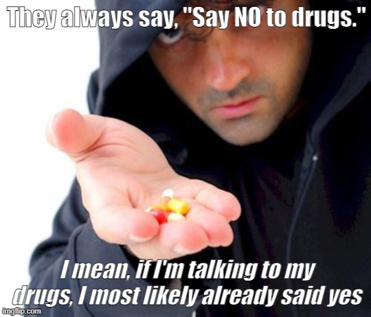 yum | They always say, "Say NO to drugs."; I mean, if I'm talking to my drugs, I most likely already said yes | image tagged in sketchy drug dealer,dark humor | made w/ Imgflip meme maker