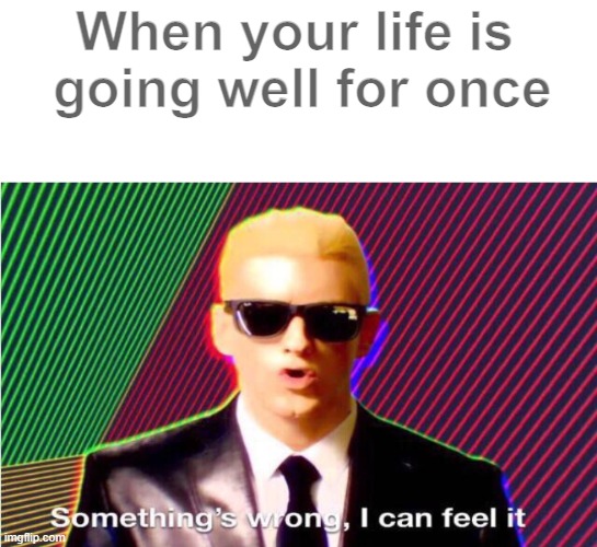 Calm before the storm | When your life is  going well for once | image tagged in something s wrong | made w/ Imgflip meme maker