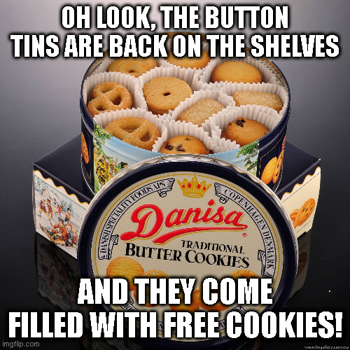 Cookie Tins | OH LOOK, THE BUTTON TINS ARE BACK ON THE SHELVES; AND THEY COME FILLED WITH FREE COOKIES! | image tagged in cookies,tins,sewing,buttons | made w/ Imgflip meme maker