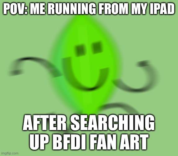 Don’t do it | POV: ME RUNNING FROM MY IPAD; AFTER SEARCHING UP BFDI FAN ART | image tagged in leafy runs again,dont do it,bfdi,oh wow are you actually reading these tags | made w/ Imgflip meme maker