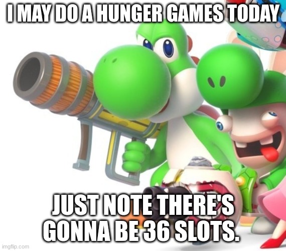 Yoshi With Bazooka | I MAY DO A HUNGER GAMES TODAY; JUST NOTE THERE'S GONNA BE 36 SLOTS. | image tagged in yoshi with bazooka | made w/ Imgflip meme maker