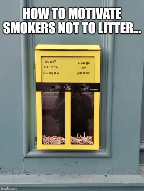 Ashtray voting | HOW TO MOTIVATE SMOKERS NOT TO LITTER... | image tagged in got,lotr | made w/ Imgflip meme maker