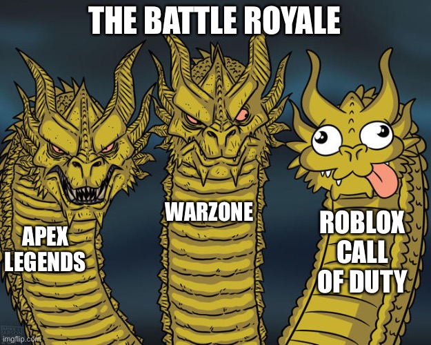 Three-headed Dragon | THE BATTLE ROYALE; WARZONE; ROBLOX CALL OF DUTY; APEX LEGENDS | image tagged in three-headed dragon | made w/ Imgflip meme maker